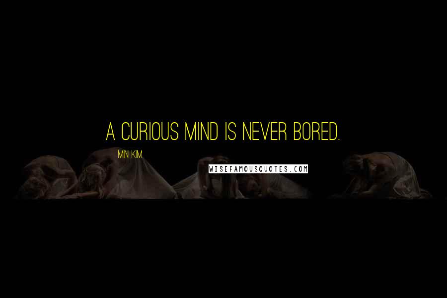 Min Kim quotes: A curious mind is never bored.