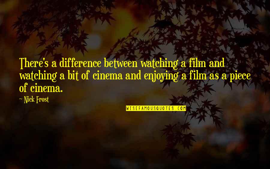 Min Put In The Work Quotes By Nick Frost: There's a difference between watching a film and Min Put In The Work Quotes By Nick Frost: There's a difference between watching a film and