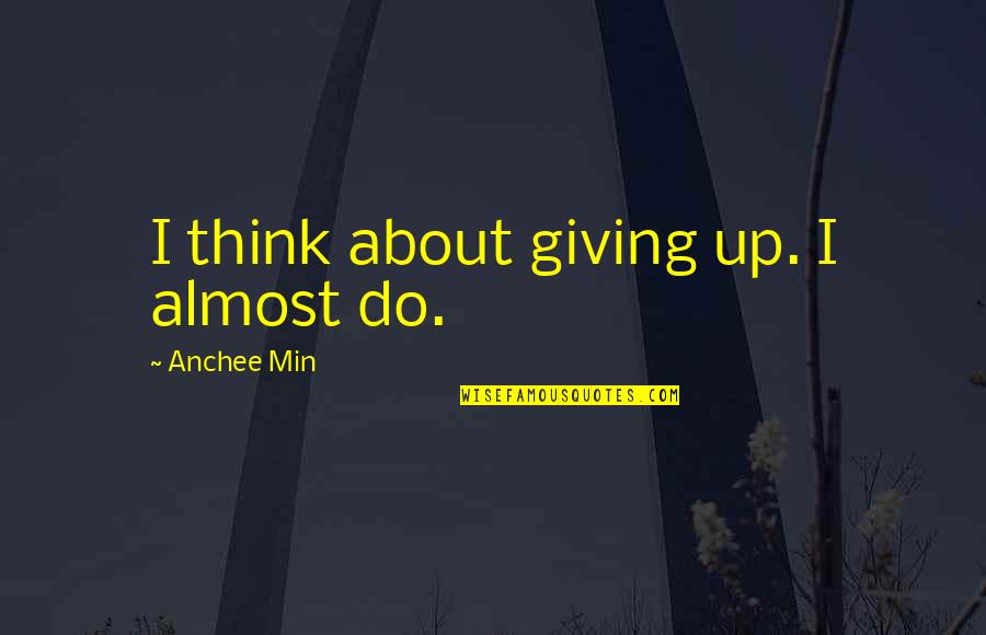 Min Quotes By Anchee Min: I think about giving up. I almost do.