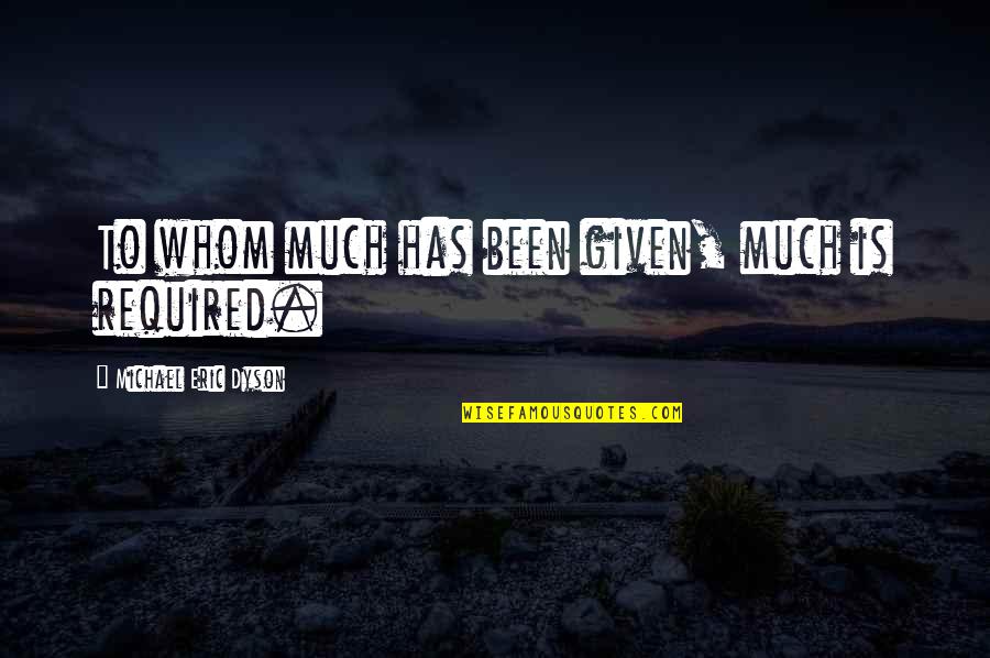 Min Rov Quotes By Michael Eric Dyson: To whom much has been given, much is Min Rov Quotes By Michael Eric Dyson: To whom much has been given, much is
