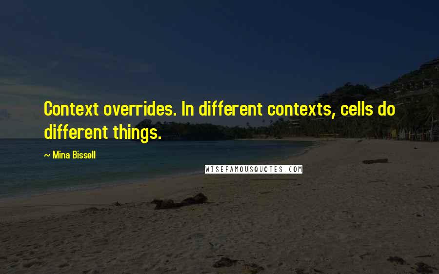 Mina Bissell quotes: Context overrides. In different contexts, cells do different things.