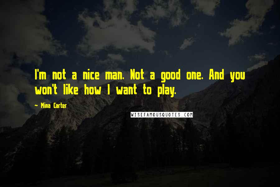 Mina Carter quotes: I'm not a nice man. Not a good one. And you won't like how I want to play.