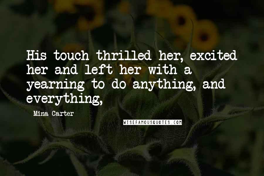 Mina Carter quotes: His touch thrilled her, excited her and left her with a yearning to do anything, and everything,