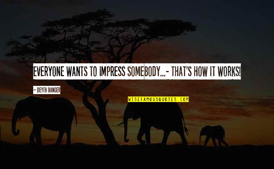 Mina Esguerra Quotes By Deyth Banger: Everyone wants to impress somebody...- That's how it Mina Esguerra Quotes By Deyth Banger: Everyone wants to impress somebody...- That's how it