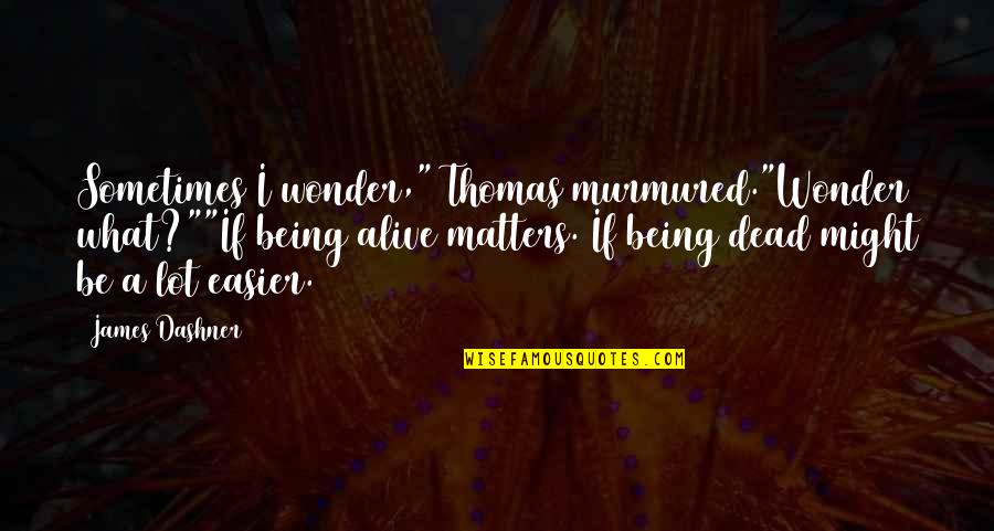 Mina Harker Book Quotes By James Dashner: Sometimes I wonder," Thomas murmured."Wonder what?""If being alive