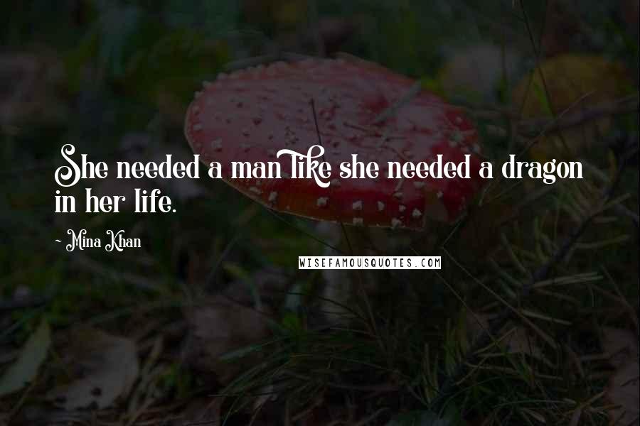 Mina Khan quotes: She needed a man like she needed a dragon in her life.