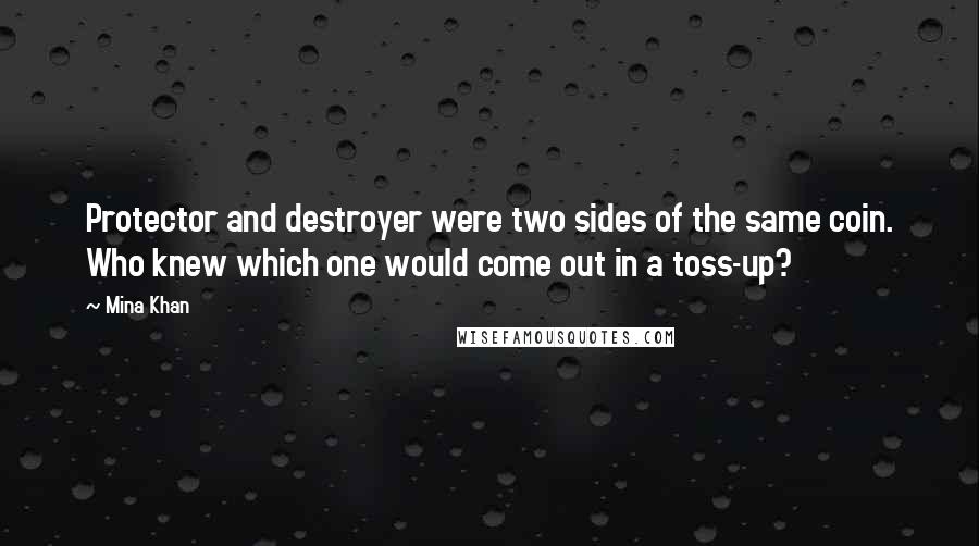 Mina Khan quotes: Protector and destroyer were two sides of the same coin. Who knew which one would come out in a toss-up? Mina Khan quotes: Protector and destroyer were two sides of the same coin. Who knew which one would come out in a toss-up?