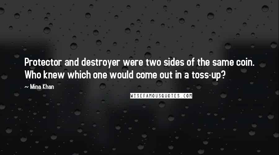 Mina Khan quotes: Protector and destroyer were two sides of the same coin. Who knew which one would come out in a toss-up?