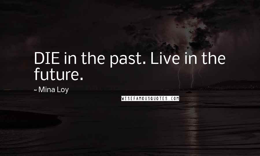 Mina Loy quotes: DIE in the past. Live in the future. Mina Loy quotes: DIE in the past. Live in the future.
