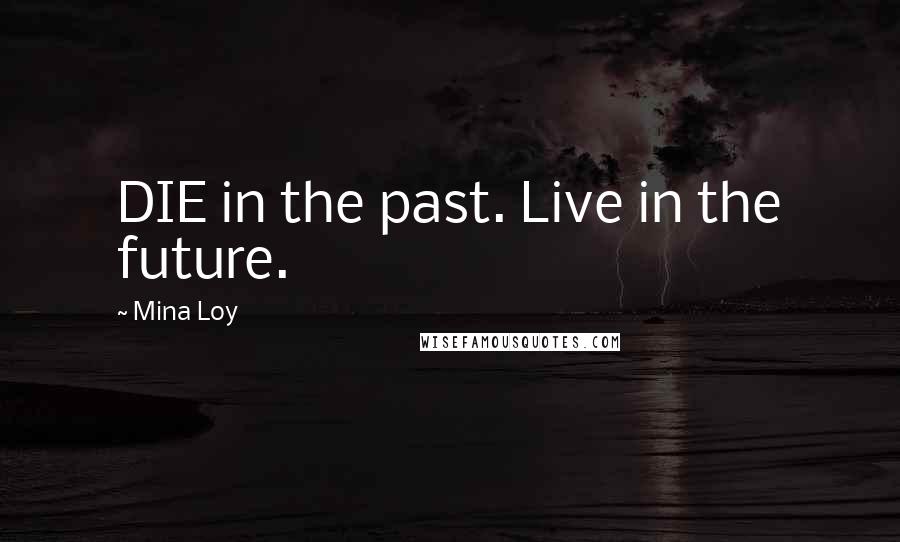 Mina Loy quotes: DIE in the past. Live in the future.