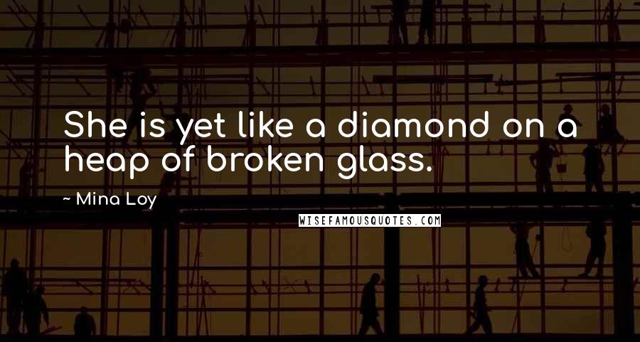 Mina Loy quotes: She is yet like a diamond on a heap of broken glass.