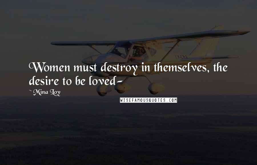 Mina Loy quotes: Women must destroy in themselves, the desire to be loved- Mina Loy quotes: Women must destroy in themselves, the desire to be loved-
