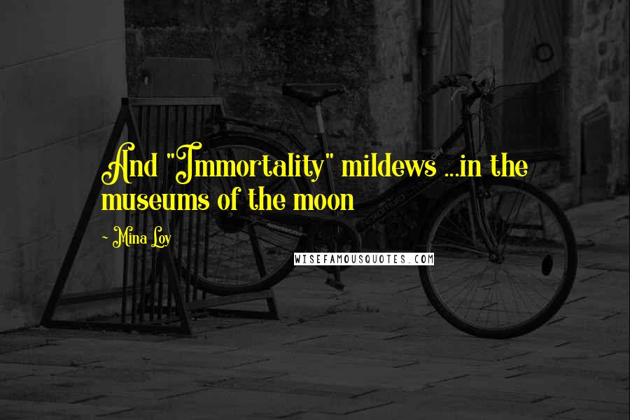 Mina Loy quotes: And "Immortality" mildews ...in the museums of the moon Mina Loy quotes: And "Immortality" mildews ...in the museums of the moon