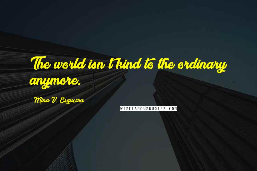 Mina V. Esguerra quotes: The world isn't kind to the ordinary anymore.