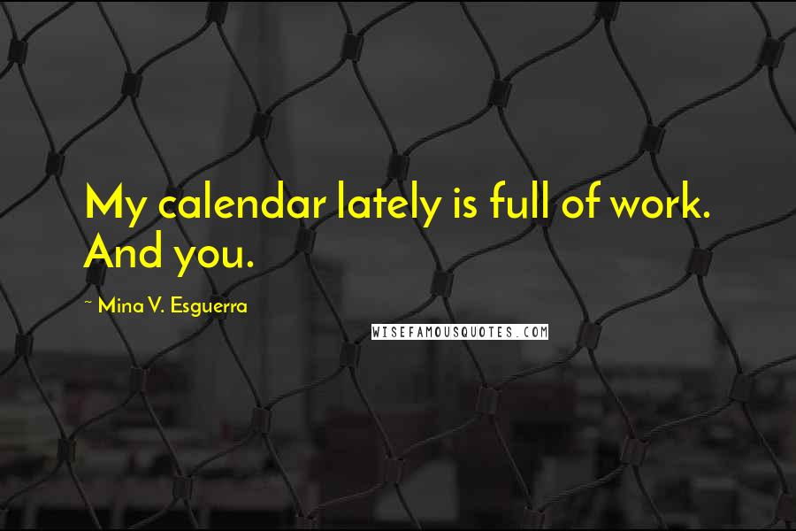 Mina V. Esguerra quotes: My calendar lately is full of work. And you.