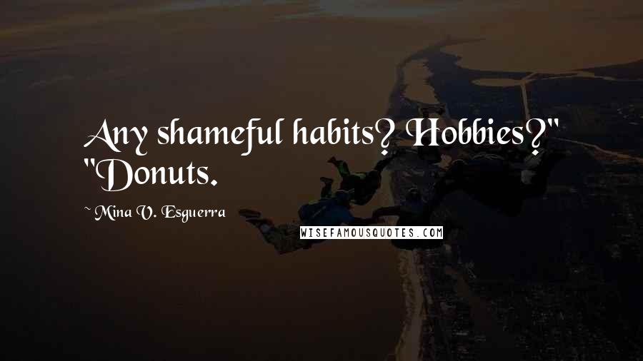 Mina V. Esguerra quotes: Any shameful habits? Hobbies?" "Donuts. Mina V. Esguerra quotes: Any shameful habits? Hobbies?" "Donuts.