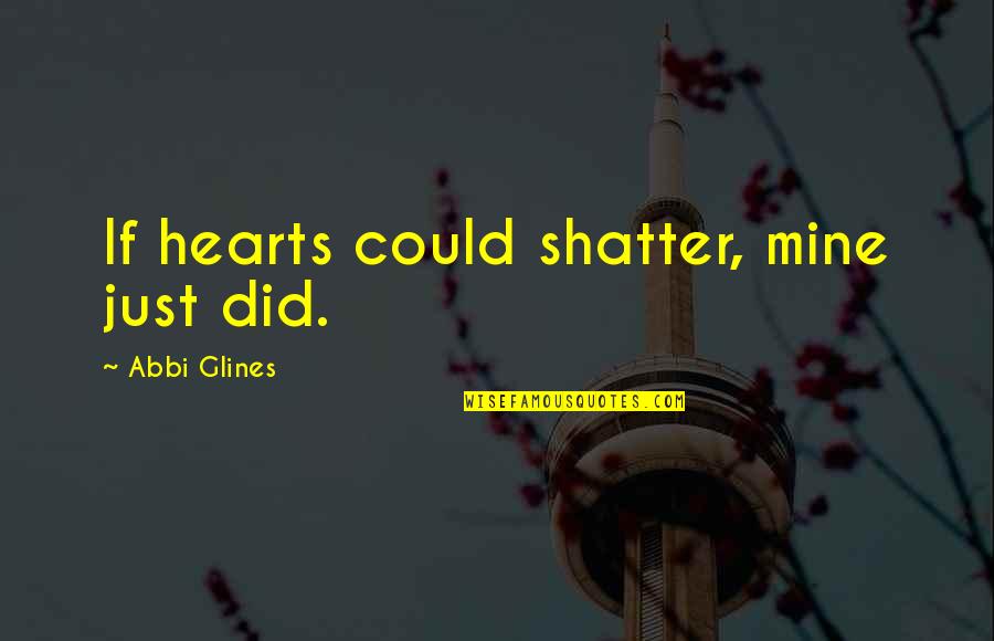 Minacciosa Quotes By Abbi Glines: If hearts could shatter, mine just did.