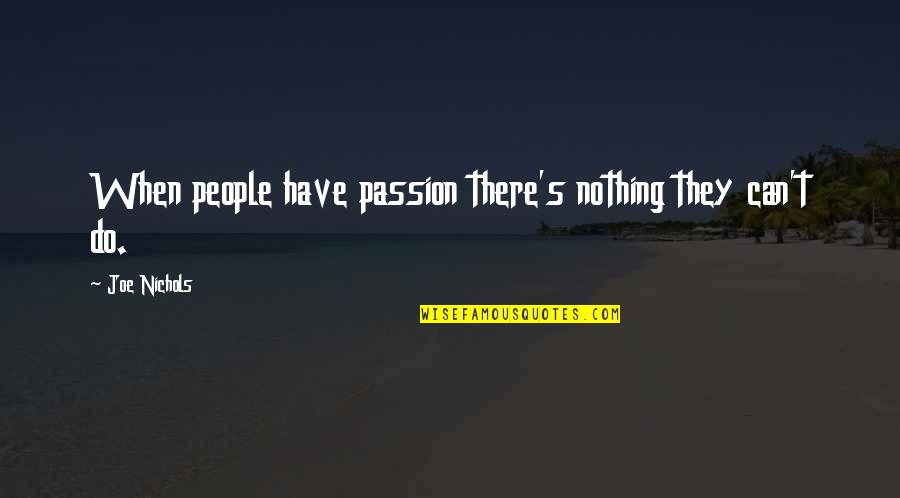 Minado Quotes By Joe Nichols: When people have passion there's nothing they can't Minado Quotes By Joe Nichols: When people have passion there's nothing they can't