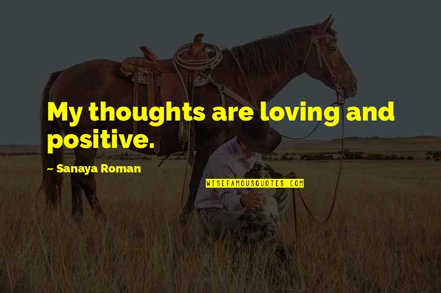 Minado Quotes By Sanaya Roman: My thoughts are loving and positive. Minado Quotes By Sanaya Roman: My thoughts are loving and positive.