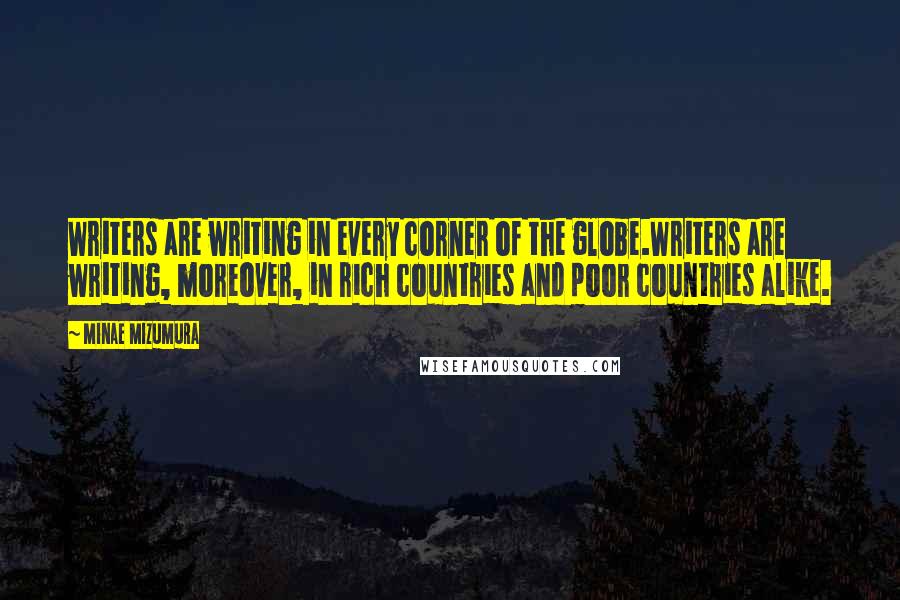 Minae Mizumura quotes: Writers are writing in every corner of the globe.Writers are writing, moreover, in rich countries and poor countries alike.