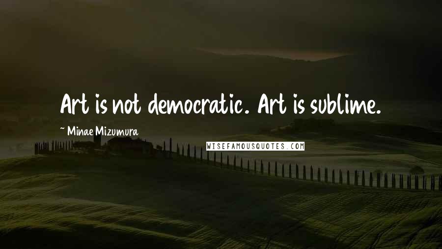 Minae Mizumura quotes: Art is not democratic. Art is sublime.