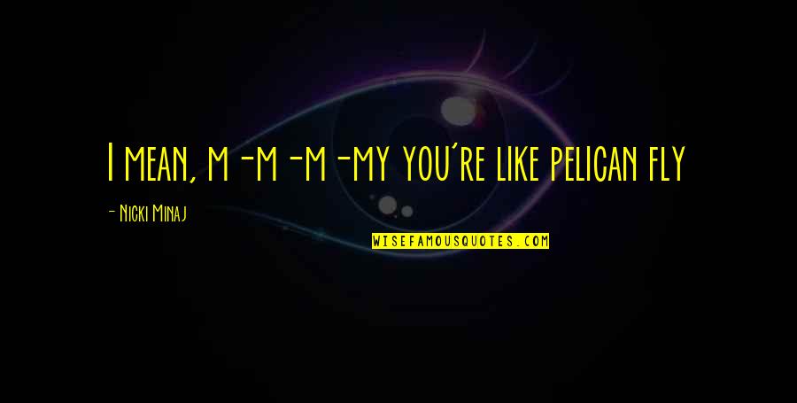 Minaj's Quotes By Nicki Minaj: I mean, m-m-m-my you're like pelican fly