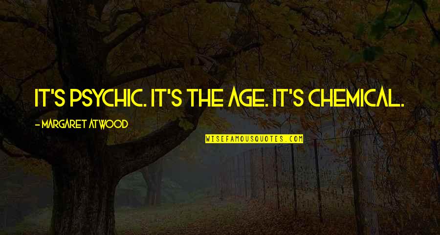 Minakami Bloodline Quotes By Margaret Atwood: It's psychic. It's the age. It's chemical. Minakami Bloodline Quotes By Margaret Atwood: It's psychic. It's the age. It's chemical.