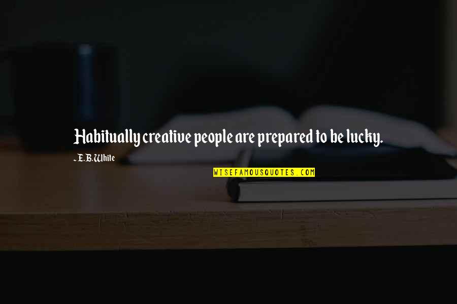 Minamata Bay Quotes By E.B. White: Habitually creative people are prepared to be lucky.
