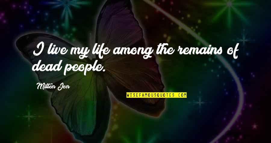 Minamoto Teru Quotes By Milton Jon: I live my life among the remains of Minamoto Teru Quotes By Milton Jon: I live my life among the remains of