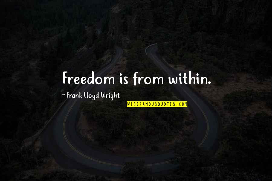 Minano Cctv Quotes By Frank Lloyd Wright: Freedom is from within. Minano Cctv Quotes By Frank Lloyd Wright: Freedom is from within.