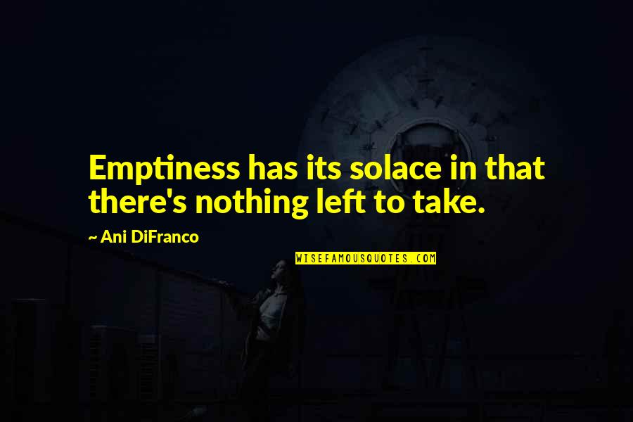 Minanotabo Quotes By Ani DiFranco: Emptiness has its solace in that there's nothing