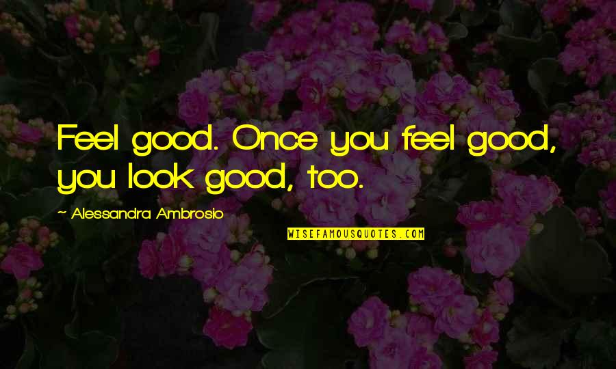 Minar Kov Ujep Quotes By Alessandra Ambrosio: Feel good. Once you feel good, you look