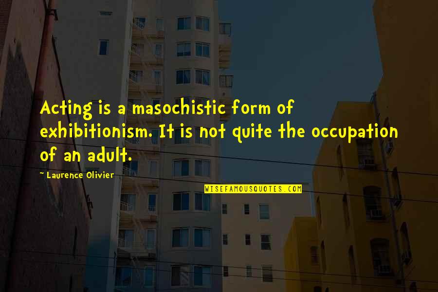 Minar Northey Quotes By Laurence Olivier: Acting is a masochistic form of exhibitionism. It Minar Northey Quotes By Laurence Olivier: Acting is a masochistic form of exhibitionism. It