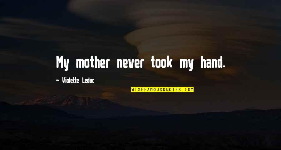 Minarchism Quotes By Violette Leduc: My mother never took my hand. Minarchism Quotes By Violette Leduc: My mother never took my hand.