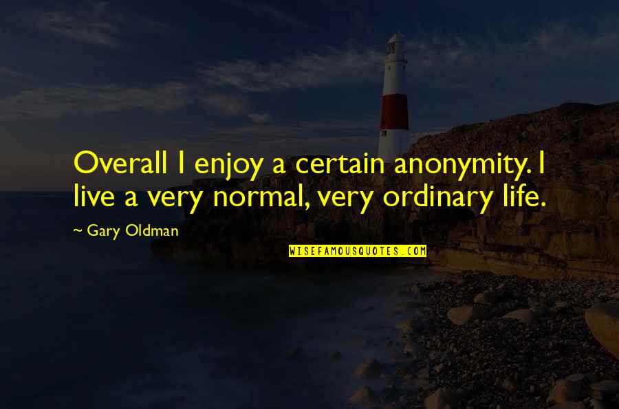 Minarchist Quotes By Gary Oldman: Overall I enjoy a certain anonymity. I live