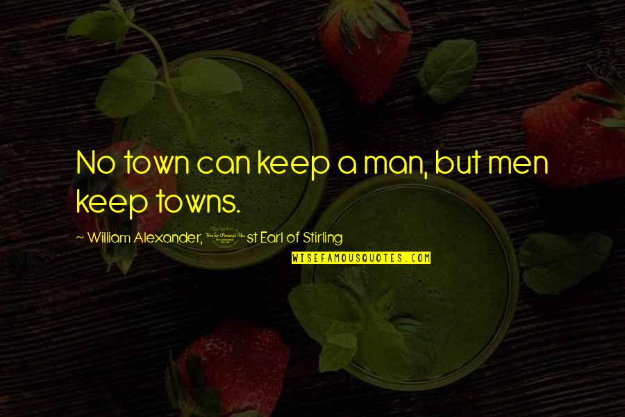 Minard Farms Quotes By William Alexander, 1st Earl Of Stirling: No town can keep a man, but men Minard Farms Quotes By William Alexander, 1st Earl Of Stirling: No town can keep a man, but men