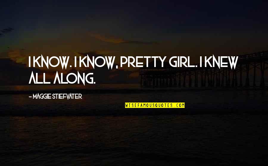 Minardi Quotes By Maggie Stiefvater: I know. I know, pretty girl. I knew Minardi Quotes By Maggie Stiefvater: I know. I know, pretty girl. I knew