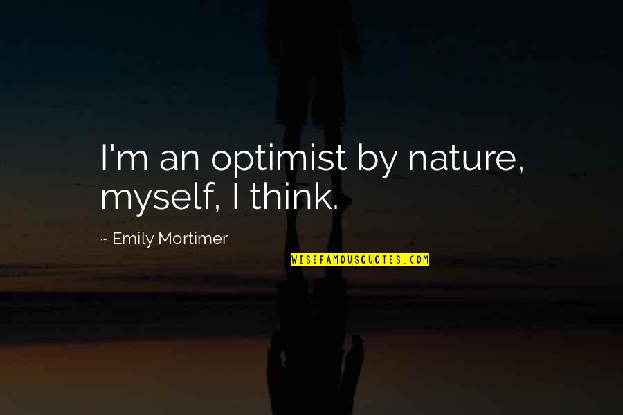 Minaret Summit Quotes By Emily Mortimer: I'm an optimist by nature, myself, I think. Minaret Summit Quotes By Emily Mortimer: I'm an optimist by nature, myself, I think.