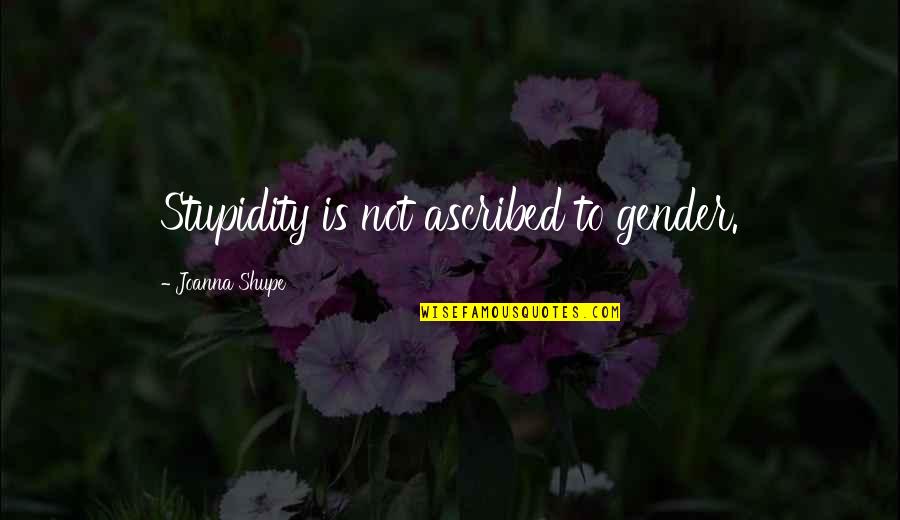 Minarete O Quotes By Joanna Shupe: Stupidity is not ascribed to gender. Minarete O Quotes By Joanna Shupe: Stupidity is not ascribed to gender.