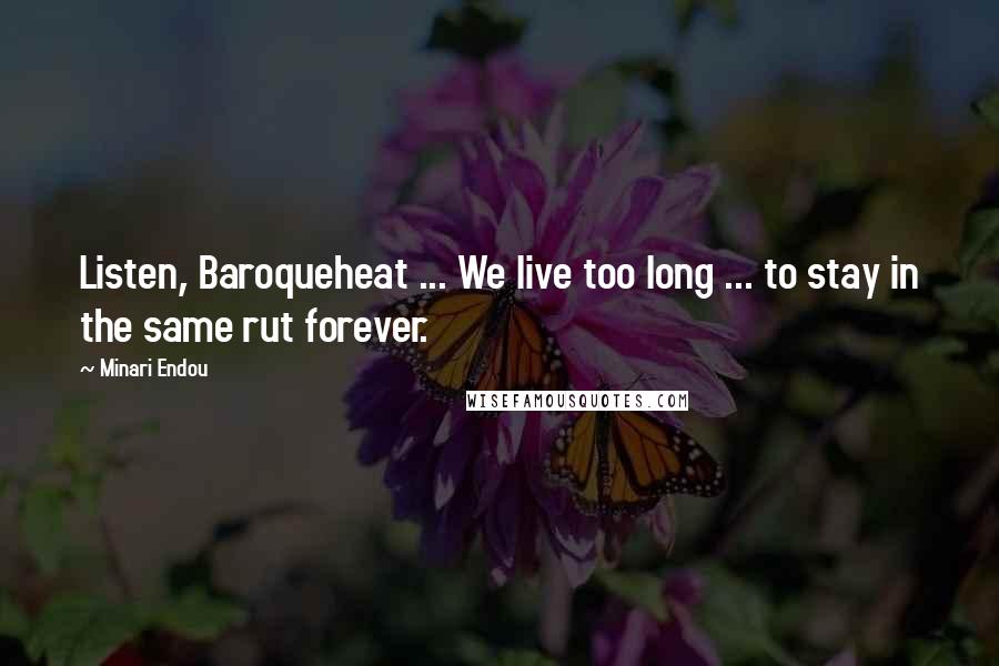 Minari Endou quotes: Listen, Baroqueheat ... We live too long ... to stay in the same rut forever.