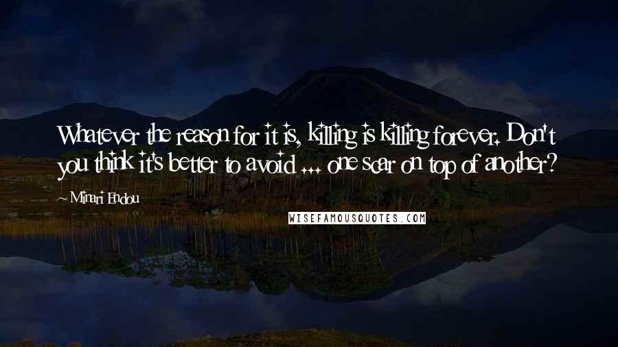 Minari Endou quotes: Whatever the reason for it is, killing is killing forever. Don't you think it's better to avoid ... one scar on top of another?