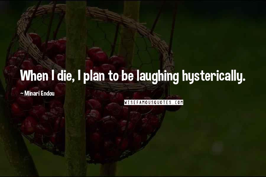 Minari Endou quotes: When I die, I plan to be laughing hysterically.