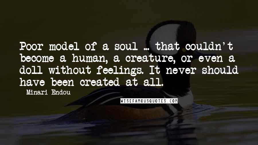 Minari Endou quotes: Poor model of a soul ... that couldn't become a human, a creature, or even a doll without feelings. It never should have been created at all.