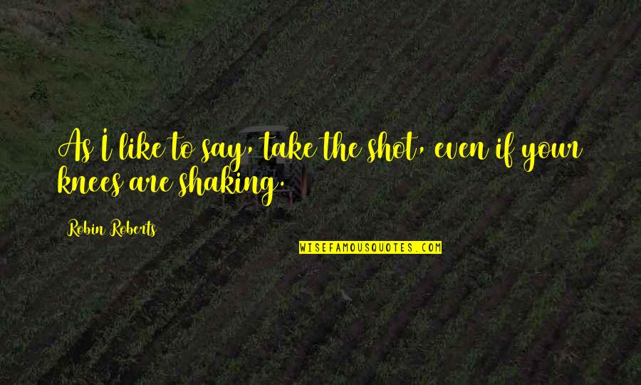 Minarik Turf Quotes By Robin Roberts: As I like to say, take the shot, Minarik Turf Quotes By Robin Roberts: As I like to say, take the shot,