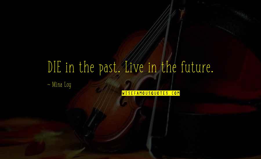 Mina's Quotes By Mina Loy: DIE in the past. Live in the future.