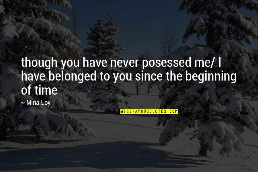 Mina's Quotes By Mina Loy: though you have never posessed me/ I have