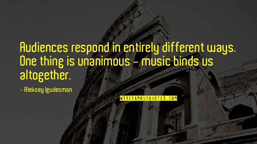 Minatory Quotes By Aleksey Igudesman: Audiences respond in entirely different ways. One thing