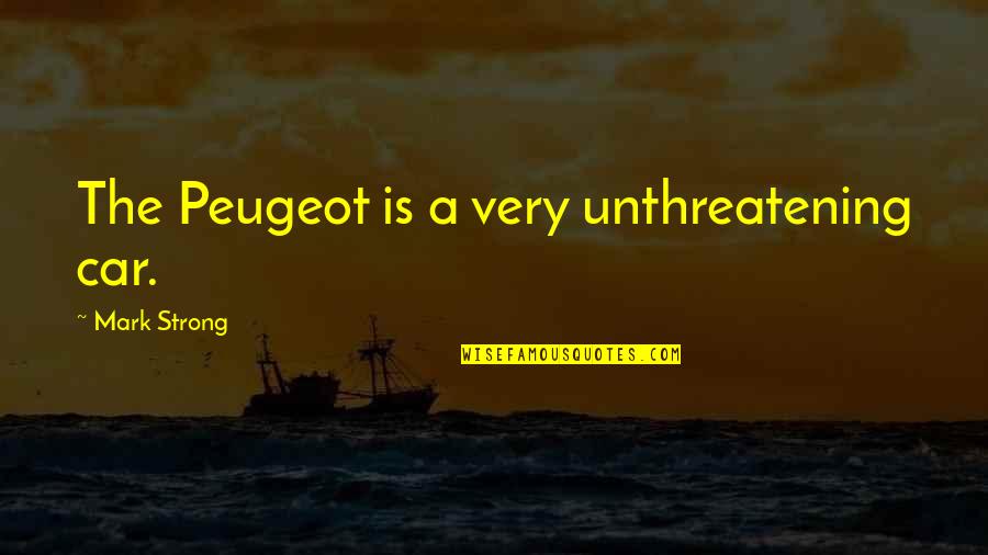 Minature Quotes By Mark Strong: The Peugeot is a very unthreatening car. Minature Quotes By Mark Strong: The Peugeot is a very unthreatening car.