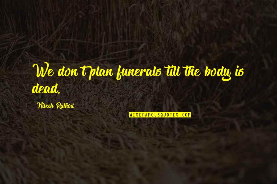 Minature Quotes By Nilesh Rathod: We don't plan funerals till the body is Minature Quotes By Nilesh Rathod: We don't plan funerals till the body is