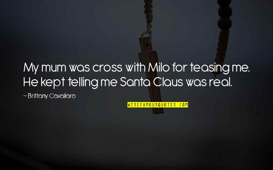Minayo Sugimoto Quotes By Brittany Cavallaro: My mum was cross with Milo for teasing Minayo Sugimoto Quotes By Brittany Cavallaro: My mum was cross with Milo for teasing